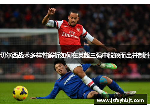 切尔西战术多样性解析如何在英超三强中脱颖而出并制胜