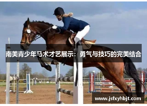南美青少年马术才艺展示：勇气与技巧的完美结合