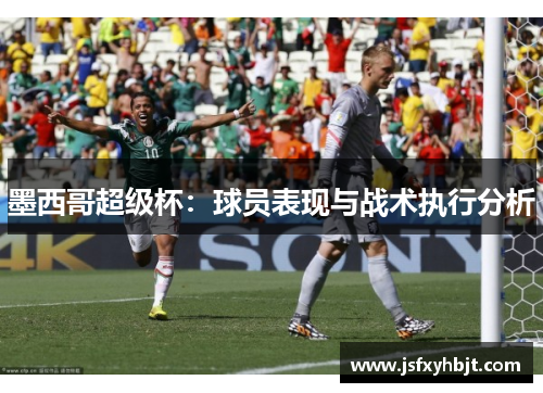 墨西哥超级杯：球员表现与战术执行分析