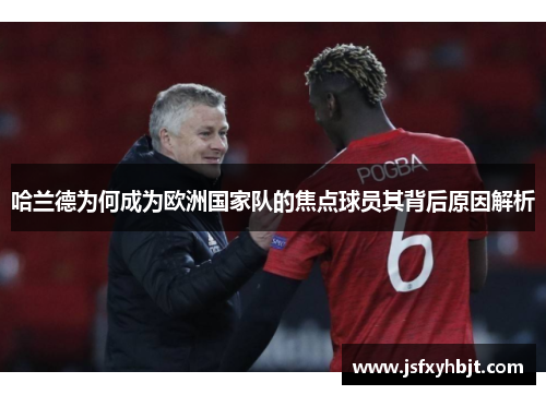 哈兰德为何成为欧洲国家队的焦点球员其背后原因解析