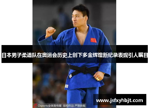 日本男子柔道队在奥运会历史上创下多金辉煌新纪录表现引人瞩目