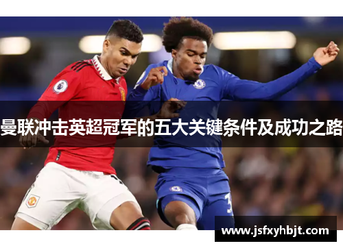 曼联冲击英超冠军的五大关键条件及成功之路