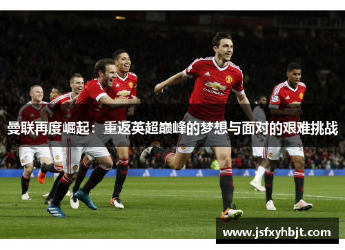 曼联再度崛起：重返英超巅峰的梦想与面对的艰难挑战