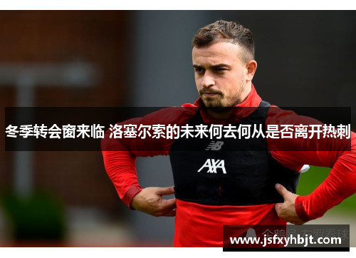 冬季转会窗来临 洛塞尔索的未来何去何从是否离开热刺