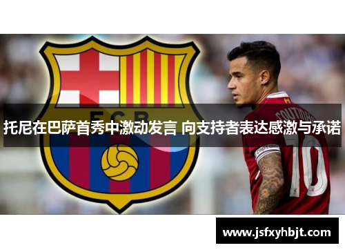 托尼在巴萨首秀中激动发言 向支持者表达感激与承诺