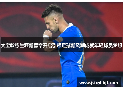 大宝教练生涯新篇章开启引领足球新风潮成就年轻球员梦想