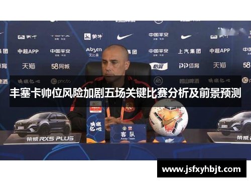 丰塞卡帅位风险加剧五场关键比赛分析及前景预测