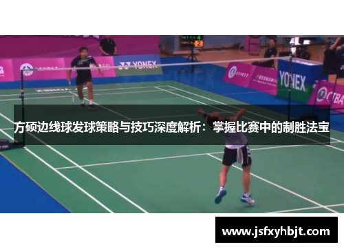 方硕边线球发球策略与技巧深度解析：掌握比赛中的制胜法宝