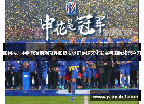 如何提升中超联赛的观赏性和热度促进足球文化发展与国际化竞争力