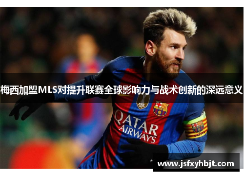 梅西加盟MLS对提升联赛全球影响力与战术创新的深远意义