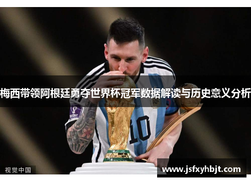 梅西带领阿根廷勇夺世界杯冠军数据解读与历史意义分析