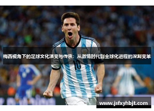 梅西视角下的足球文化演变与传承：从激情时代到全球化进程的深刻变革