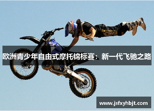 欧洲青少年自由式摩托锦标赛：新一代飞驰之路