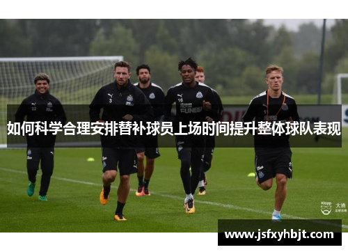 如何科学合理安排替补球员上场时间提升整体球队表现
