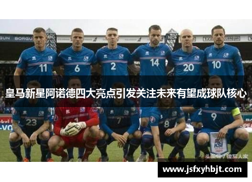 皇马新星阿诺德四大亮点引发关注未来有望成球队核心