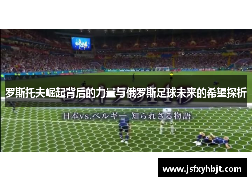 罗斯托夫崛起背后的力量与俄罗斯足球未来的希望探析