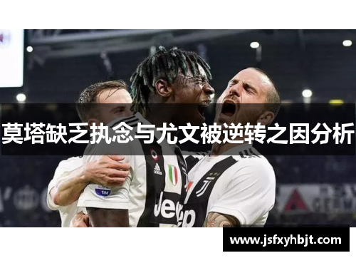 莫塔缺乏执念与尤文被逆转之因分析 莫塔缺乏执念与尤文被逆转之因分析