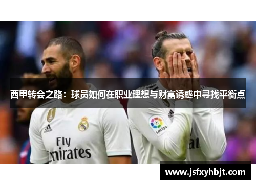 西甲转会之路:球员如何在职业理想与财富诱惑中寻找平衡点 西甲转会之路:球员如何在职业理想与财富诱惑中寻找平衡点