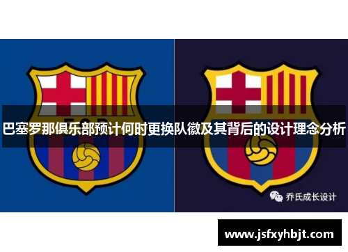 巴塞罗那俱乐部预计何时更换队徽及其背后的设计理念分析 巴塞罗那俱乐部预计何时更换队徽及其背后的设计理念分析