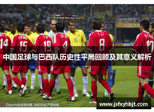 中国足球与巴西队历史性平局回顾及其意义解析